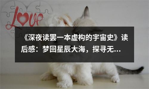 《深夜讀罷一本虛構的宇宙史》讀后感：夢回星辰大海，探尋無盡奧秘 (900字)