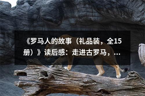 《羅馬人的故事（禮品裝，全15冊）》讀后感：走進古羅馬，感受帝國輝煌 (1100字)