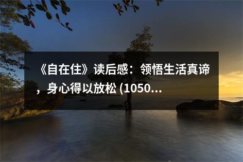 《自在住》讀后感：領(lǐng)悟生活真諦，身心得以放松 (1050字)