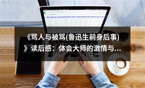 《罵人與被罵(魯迅生前身后事)》讀后感：體會大師的激情與孤獨 (1100字)