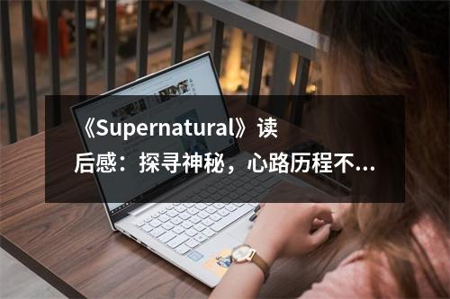 《Supernatural》讀后感：探尋神秘，心路歷程不可復(fù)制 (700字)