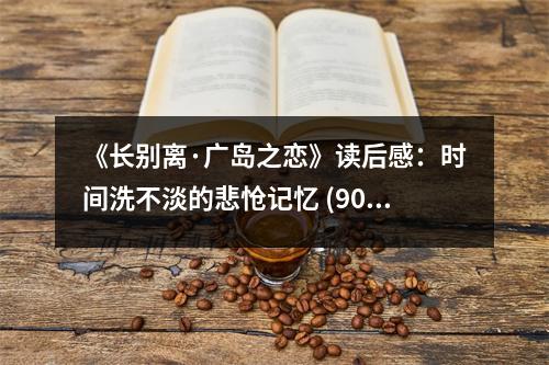 《長別離·廣島之戀》讀后感：時間洗不淡的悲愴記憶 (900字)
