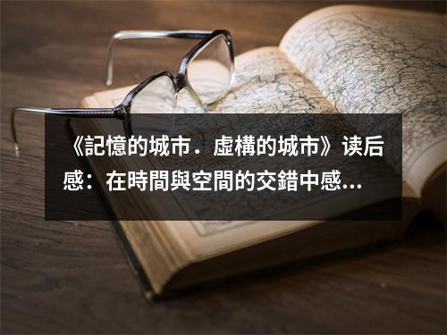 《記憶的城市．虛構(gòu)的城市》讀后感：在時(shí)間與空間的交錯(cuò)中感受城市的輝煌 (800字)