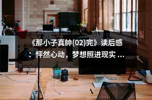 《那小子真帥(02)完》讀后感：怦然心動(dòng)，夢(mèng)想照進(jìn)現(xiàn)實(shí) (800字)