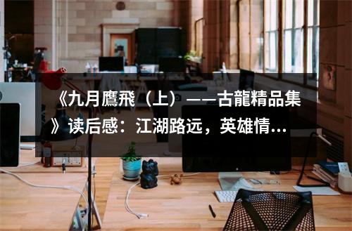 《九月鷹飛（上）——古龍精品集》讀后感：江湖路遠(yuǎn)，英雄情長(zhǎng) (900字)
