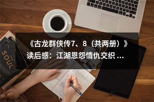 《古龍群俠傳7、8（共兩冊(cè)）》讀后感：江湖恩怨情仇交織 (750字)