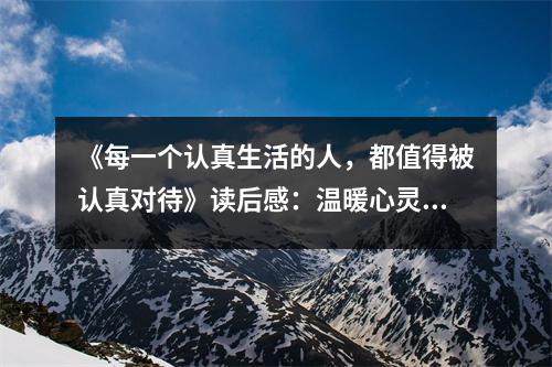 《每一個認(rèn)真生活的人，都值得被認(rèn)真對待》讀后感：溫暖心靈的力量 (700字)