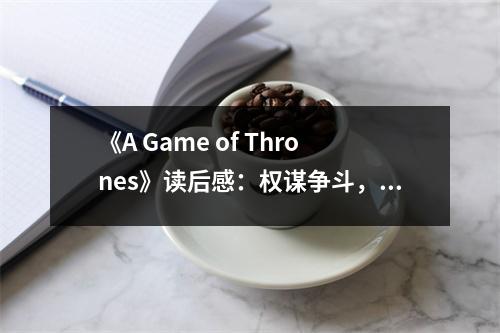 《A Game of Thrones》讀后感：權(quán)謀爭斗，人性百態(tài) (950字)