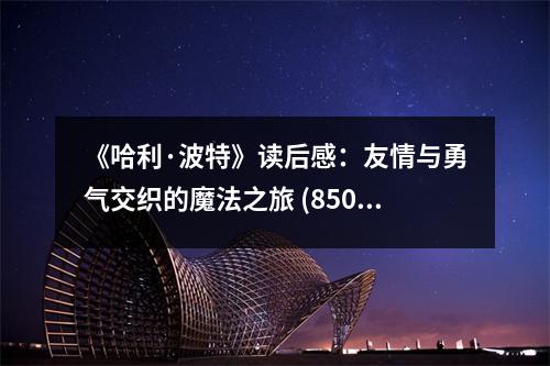 《哈利·波特》讀后感：友情與勇氣交織的魔法之旅 (850字)
