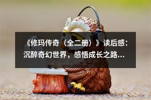 《修瑪傳奇（全二冊）》讀后感：沉醉奇幻世界，感悟成長之路 (1000字)