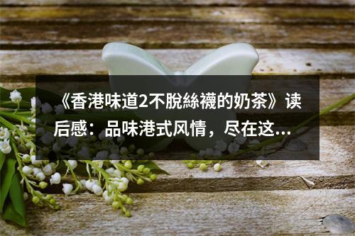 《香港味道2不脫絲襪的奶茶》讀后感：品味港式風(fēng)情，盡在這一杯 (650字)