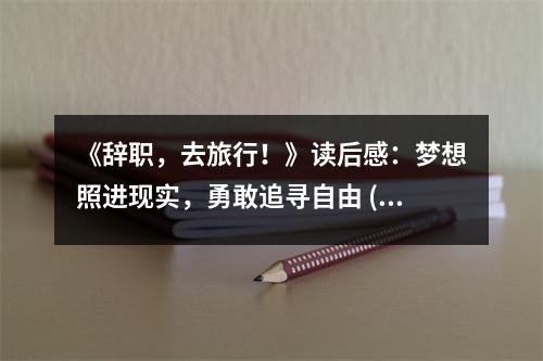 《辭職，去旅行！》讀后感：夢想照進(jìn)現(xiàn)實(shí)，勇敢追尋自由 (850字)