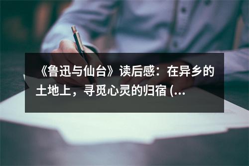 《魯迅與仙臺》讀后感：在異鄉(xiāng)的土地上，尋覓心靈的歸宿 (900字)