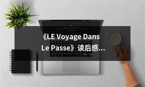 《LE Voyage Dans Le Passe》讀后感：穿越時(shí)空，喚醒沉睡的夢(mèng) (950字)