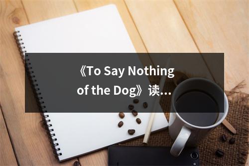 《To Say Nothing of the Dog》讀后感：腦洞大開，世界無限可能 (750字)