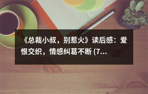 《總裁小叔，別惹火》讀后感：愛(ài)恨交織，情感糾葛不斷 (750字)