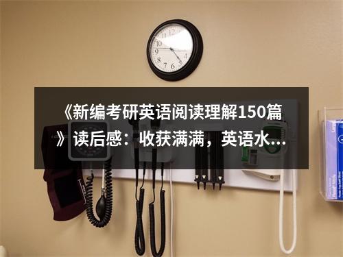 《新編考研英語閱讀理解150篇》讀后感：收獲滿滿，英語水平更上一層樓 (1100字)