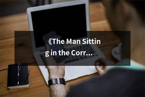 《The Man Sitting in the Corridor》讀后感：孤獨(dú)中綻放的溫暖之光 (650字)