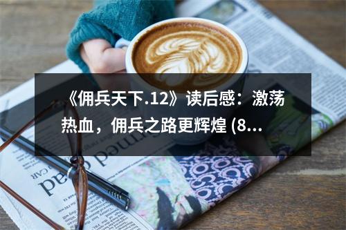 《傭兵天下.12》讀后感：激蕩熱血，傭兵之路更輝煌 (850字)