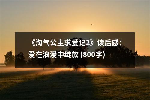 《淘氣公主求愛記2》讀后感：愛在浪漫中綻放 (800字)