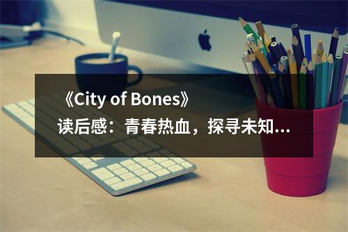 《City of Bones》讀后感：青春熱血，探尋未知世界 (700字)