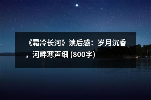 《霜冷長河》讀后感：歲月沉香，河畔寒聲細(xì) (800字)