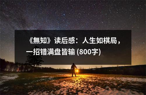 《無知》讀后感：人生如棋局，一招錯(cuò)滿盤皆輸 (800字)