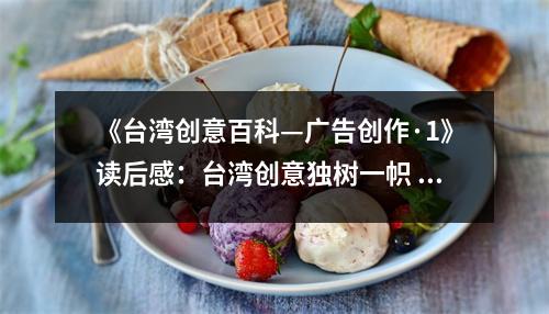 《臺灣創(chuàng)意百科—廣告創(chuàng)作·1》讀后感：臺灣創(chuàng)意獨樹一幟 (1350字)
