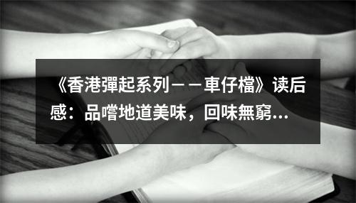 《香港彈起系列－－車(chē)仔檔》讀后感：品嚐地道美味，回味無(wú)窮人生 (700字)