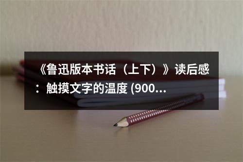 《魯迅版本書話（上下）》讀后感：觸摸文字的溫度 (900字)