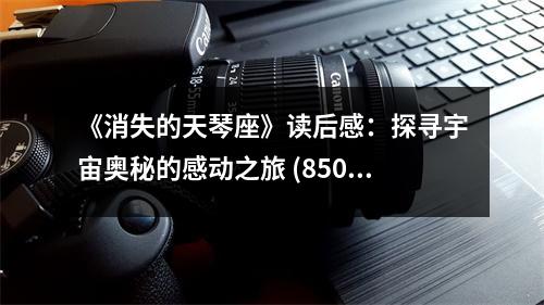 《消失的天琴座》讀后感：探尋宇宙奧秘的感動(dòng)之旅 (850字)