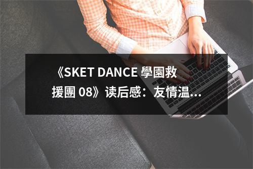 《SKET DANCE 學(xué)園救援團(tuán) 08》讀后感：友情溫暖如陽(yáng)光 (1000字)