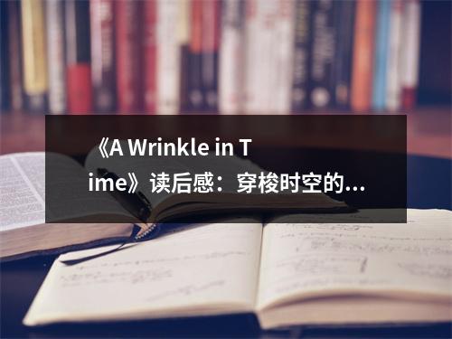《A Wrinkle in Time》讀后感：穿梭時空的奇幻之旅，啟迪無限想象 (750字)