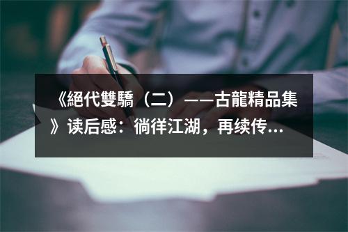 《絕代雙驕（二）——古龍精品集》讀后感：徜徉江湖，再續(xù)傳奇 (800字)