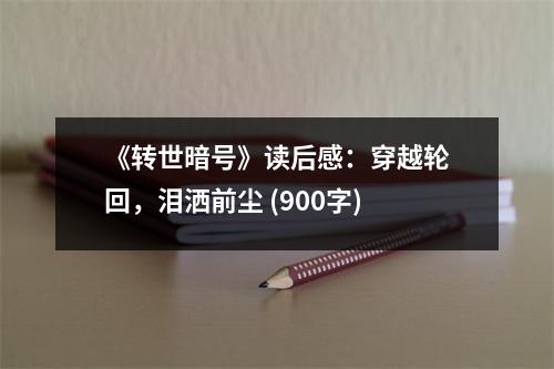 《轉(zhuǎn)世暗號(hào)》讀后感：穿越輪回，淚灑前塵 (900字)