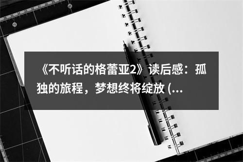 《不聽話的格蕾亞2》讀后感：孤獨的旅程，夢想終將綻放 (900字)