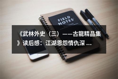 《武林外史（三）——古龍精品集》讀后感：江湖恩怨情仇深 (750字)