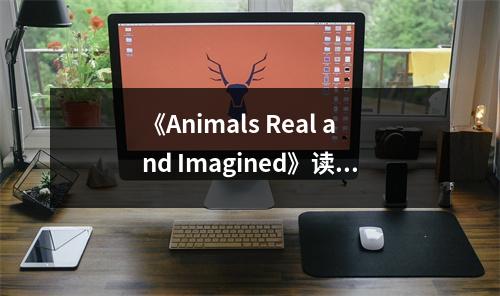 《Animals Real and Imagined》讀后感：穿越時(shí)空的動(dòng)物傳奇 (850字)