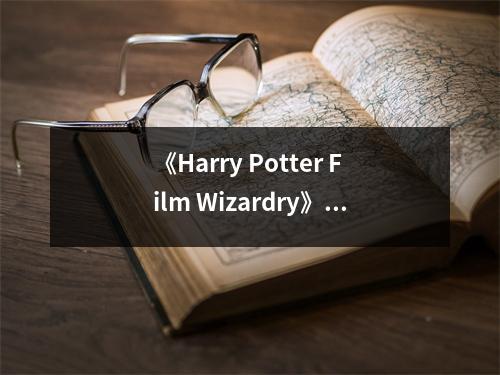 《Harry Potter Film Wizardry》讀后感：揭秘魔法世界的幕后奇觀 (800字)
