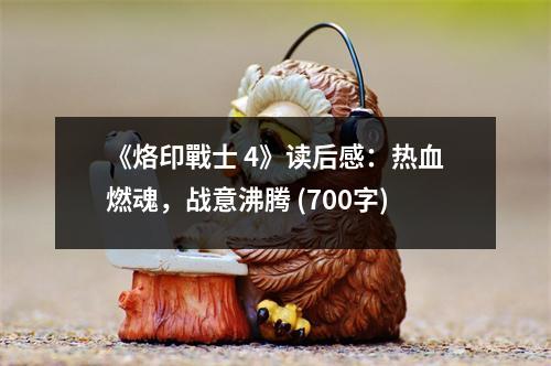《烙印戰(zhàn)士 4》讀后感：熱血燃魂，戰(zhàn)意沸騰 (700字)