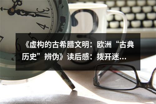 《虛構(gòu)的古希臘文明：歐洲“古典歷史”辨?zhèn)巍纷x后感：撥開迷霧，探尋真相 (950字)