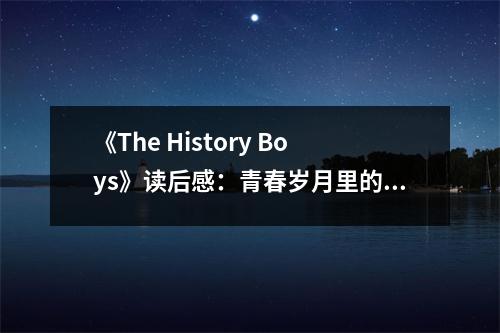 《The History Boys》讀后感：青春歲月里的夢想與奮斗 (1000字)