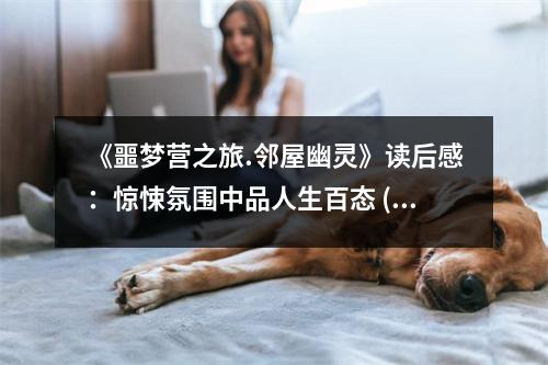 《噩夢營之旅.鄰屋幽靈》讀后感：驚悚氛圍中品人生百態(tài) (700字)
