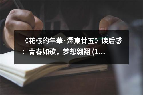 《花樣的年華·澤東廿五》讀后感：青春如歌，夢想翱翔 (1150字)