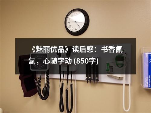 《魅麗優(yōu)品》讀后感：書香氤氳，心隨字動(dòng) (850字)