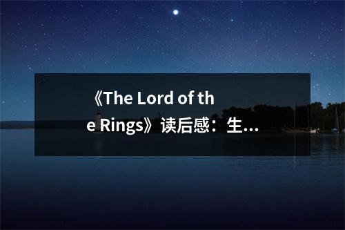《The Lord of the Rings》讀后感：生命的勇氣與希望的光芒 (800字)