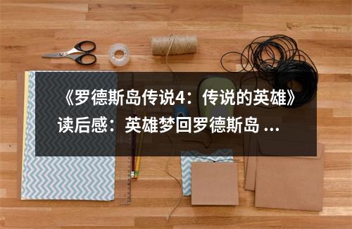 《羅德斯島傳說(shuō)4：傳說(shuō)的英雄》讀后感：英雄夢(mèng)回羅德斯島 (700字)