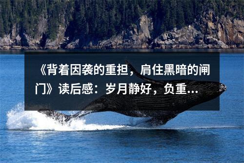 《背著因襲的重擔，肩住黑暗的閘門》讀后感：歲月靜好，負重前行 (1150字)
