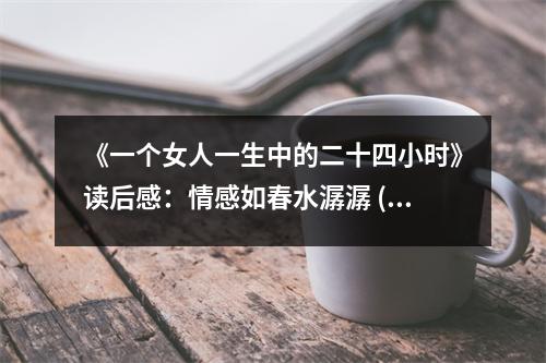 《一個女人一生中的二十四小時》讀后感：情感如春水潺潺 (800字)
