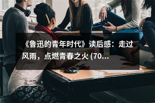 《魯迅的青年時(shí)代》讀后感：走過(guò)風(fēng)雨，點(diǎn)燃青春之火 (700字)